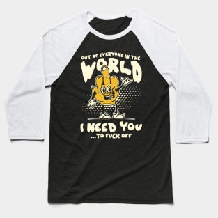 Out Of Everyone In The World I Need You... To Fuck Off Baseball T-Shirt